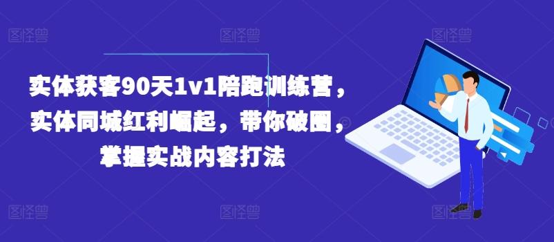 实体获客90天1v1陪跑训练营，实体同城红利崛起，带你破圈，掌握实战内容打法-威云科技 余香的脑洞