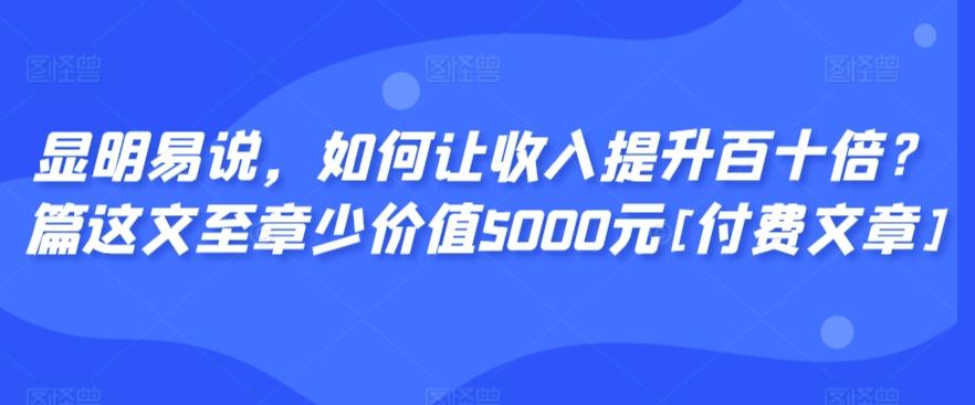 显明易说，如何让收入提升百十倍？‮篇这‬文‮至章‬少价值5000元[付费文章]-威云科技 余香的脑洞