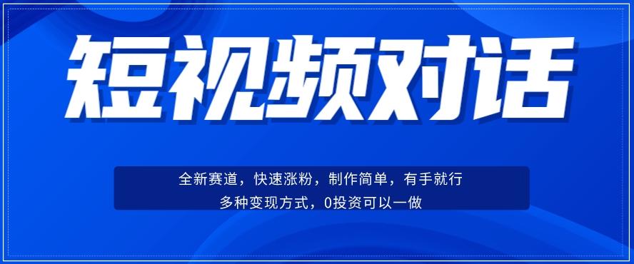 短视频聊天对话赛道：涨粉快速、广泛认同，操作有手就行，变现方式超多种-威云科技 余香的脑洞