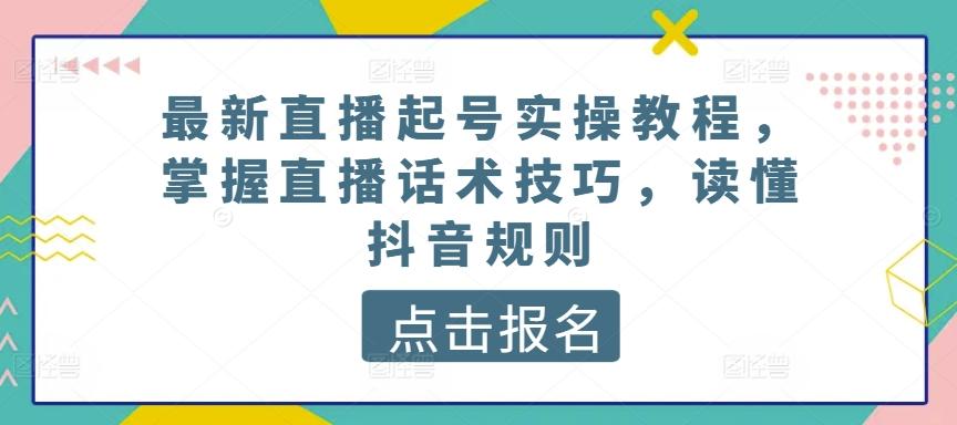 最新直播起号实操教程,掌握直播话术技巧,读懂抖音规则-威云科技 余香的脑洞