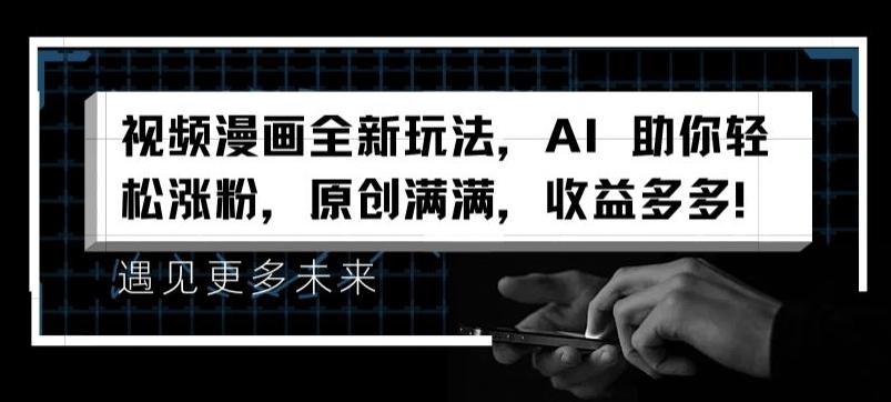视频漫画全新玩法，AI 助你轻松涨粉，原创满满，收益多多【揭秘】-威云科技 余香的脑洞