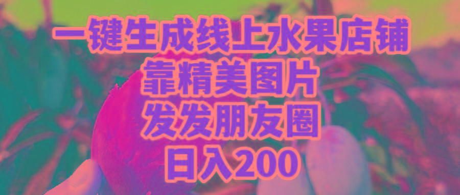(9467期)一键生成线上水果店，靠精美图片发发朋友圈，也能日入200-威云科技 余香的脑洞