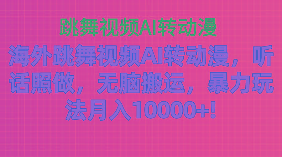 海外跳舞视频AI转动漫,听话照做,无脑搬运,暴力玩法 月入10000+-威云科技 余香的脑洞