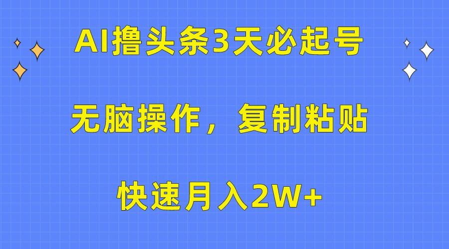 AI撸头条3天必起号，无脑操作3分钟1条，复制粘贴轻松月入2W+-威云科技 余香的脑洞