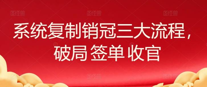 系统复制销冠三大流程,破局 签单 收官-威云科技 余香的脑洞