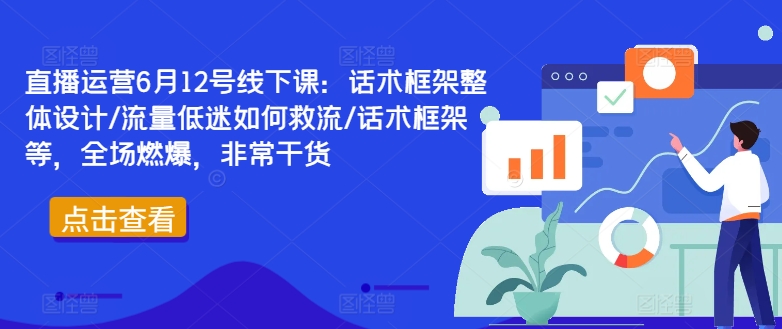 直播运营6月12号线下课：话术框架整体设计/流量低迷如何救流/话术框架等，全场燃爆，非常干货-威云科技 余香的脑洞
