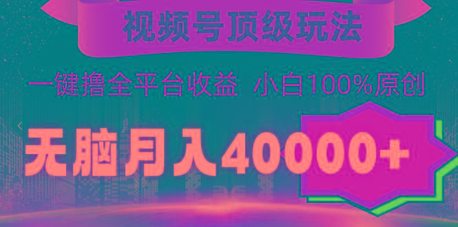 (9281期)视频号顶级玩法，无脑月入40000+，一键撸全平台收益，纯小白也能100%原创-威云科技 余香的脑洞