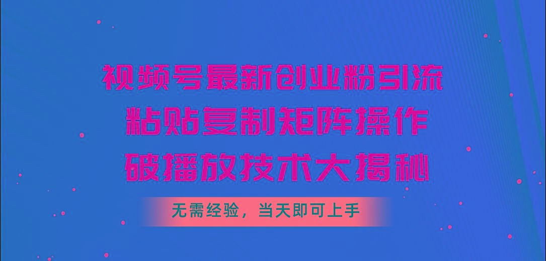 视频号最新创业粉引流，粘贴复制矩阵操作，破播放技术大揭秘，无需经验...-威云科技 余香的脑洞