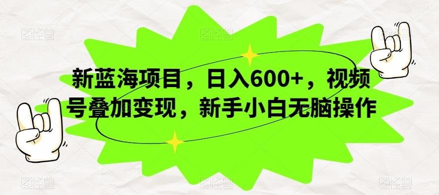 新蓝海项目,日入600+,视频号叠加变现,新手小白无脑操作【揭秘】-威云科技 余香的脑洞
