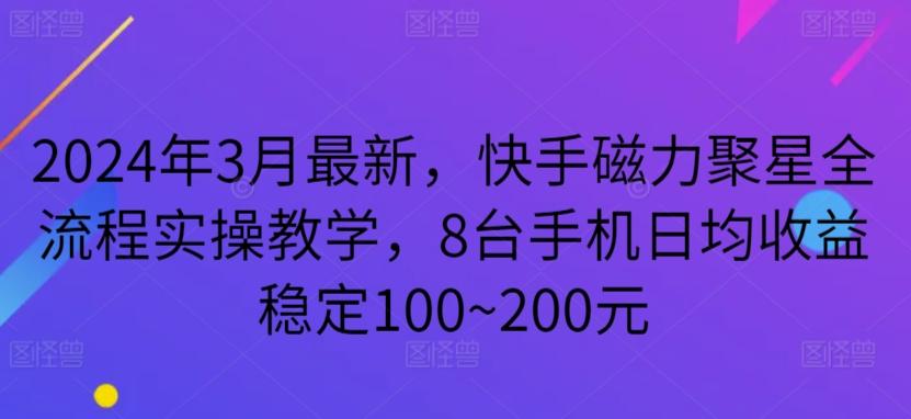 2024年3月最新，快手磁力聚星全流程实操教学，8台手机日均收益稳定100~200元【揭秘】-威云科技 余香的脑洞