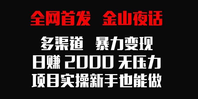 全网首发，金山夜话多渠道暴力变现，日赚2000无压力，项目实操新手也能做-威云科技 余香的脑洞