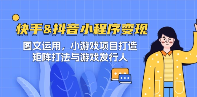 快手&抖音-小程序变现 图文运用/小游戏项目打造/矩阵打法与游戏发行人-威云科技 余香的脑洞