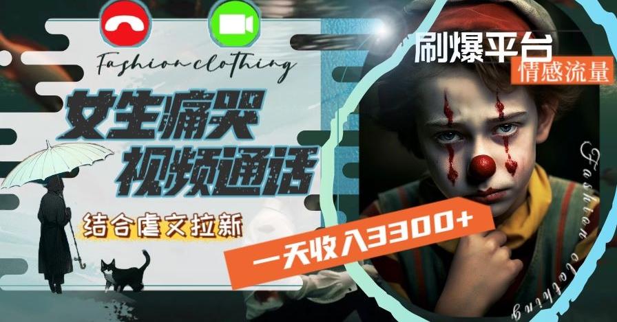 一天收入3300+，用女生痛哭视频通话结合虐文拉新，刷爆平台情感流量【揭秘】-威云科技 余香的脑洞