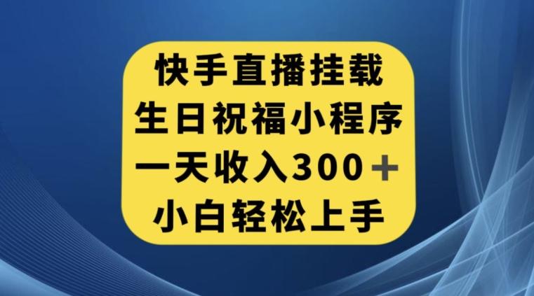 快手挂载生日祝福小程序，一天收入300+，小白轻松上手【揭秘】-威云科技 余香的脑洞