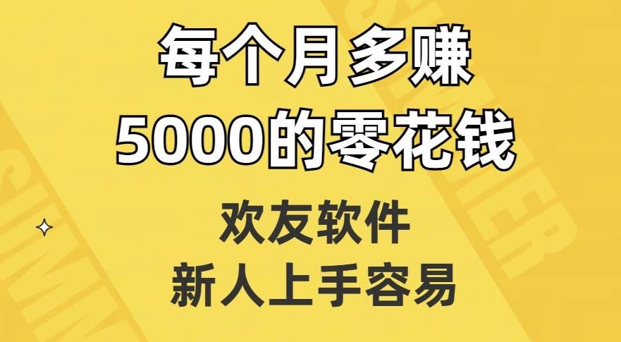 欢友软件,新人上手容易,每个月多赚5000的零花钱【揭秘】-威云科技 余香的脑洞