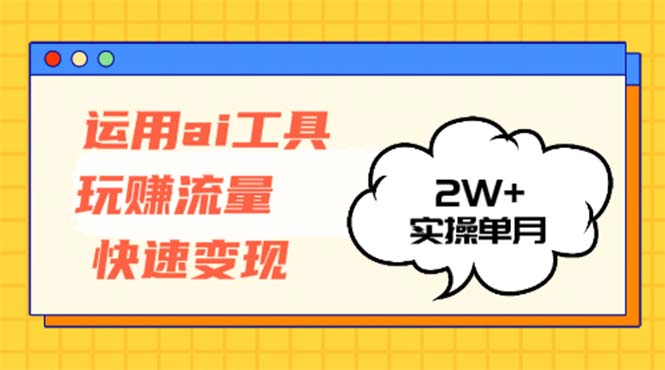 运用AI工具玩赚流量快速变现 实操单月2w+-威云科技 余香的脑洞