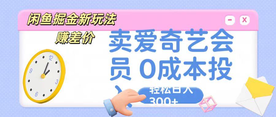咸鱼掘金新玩法 赚差价 卖爱奇艺会员 0成本投入 轻松日收入300+-威云科技 余香的脑洞