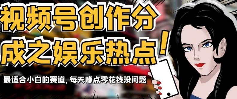 视频号创作分成之娱乐热点，最适合小白的赛道，每天赚点零花钱没问题【揭秘】-威云科技 余香的脑洞