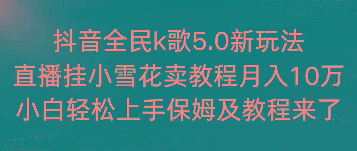 抖音全民k歌5.0新玩法，直播挂小雪花卖教程月入10万，小白轻松上手，保...-威云科技 余香的脑洞