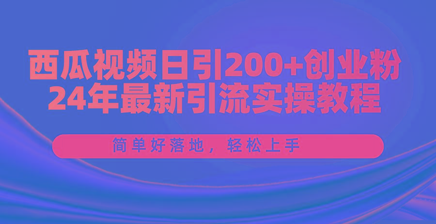 西瓜视频日引200+创业粉，24年最新引流实操教程，简单好落地，轻松上手-威云科技 余香的脑洞