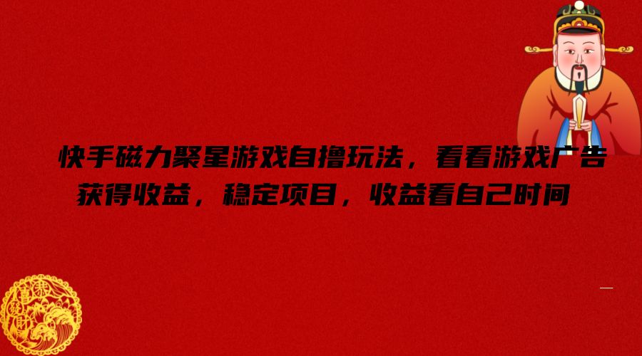快手磁力聚星游戏自撸玩法，看看游戏广告获得收益，稳定项目，收益看自己时间【揭秘】-威云科技 余香的脑洞