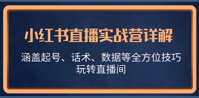 小红书直播实战营详解，涵盖起号、话术、数据等全方位技巧，玩转直播间-威云科技 余香的脑洞