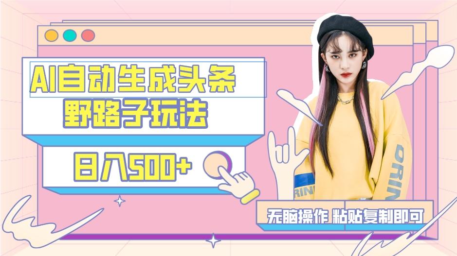 AI自动生成头条，三天必起号，三分钟轻松发布内容，复制粘贴，保姆级教...-威云科技 余香的脑洞
