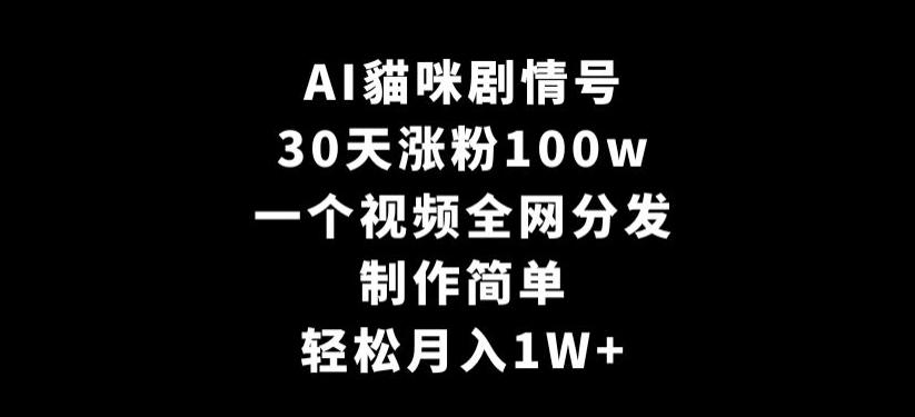 AI貓咪剧情号，30天涨粉100w，制作简单，一个视频全网分发，轻松月入1W+【揭秘】-威云科技 余香的脑洞
