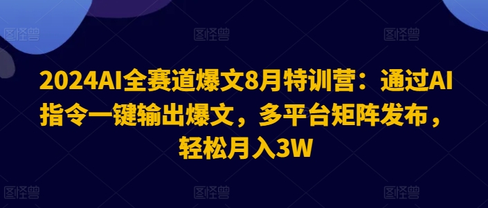 2024AI全赛道爆文8月特训营：通过AI指令一键输出爆文，多平台矩阵发布，轻松月入3W【揭秘】-威云科技 余香的脑洞