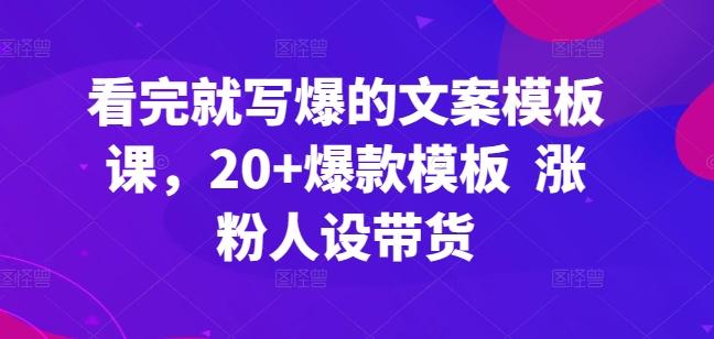 看完就写爆的文案模板课，20+爆款模板  涨粉人设带货-威云科技 余香的脑洞