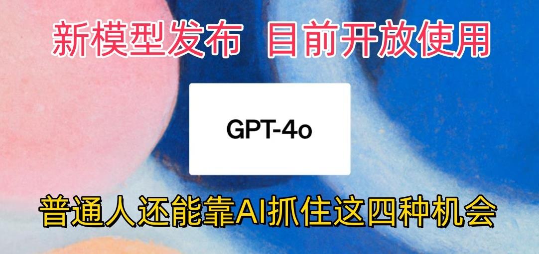 最强模型ChatGPT-4omni震撼发布，目前开放使用，普通人可以利用AI抓住的四…-威云科技 余香的脑洞