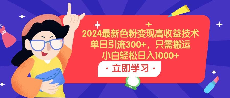 (9480期)2024最新色粉变现高收益技术，单日引流300+，只需搬运，小白轻松日入1000+-威云科技 余香的脑洞