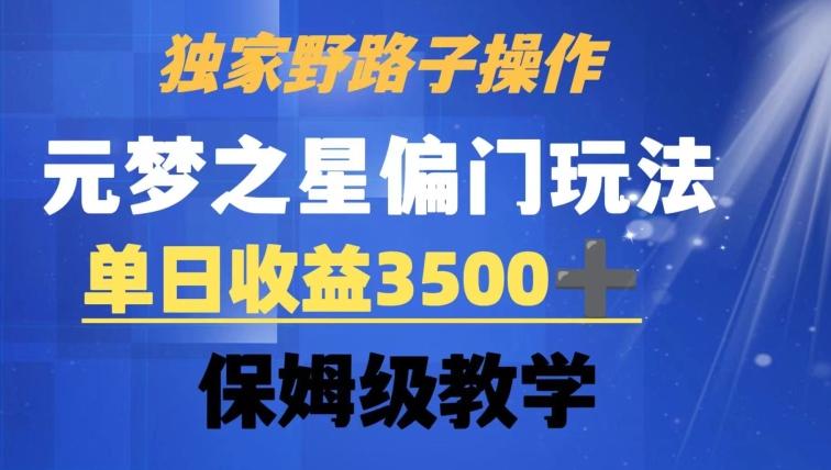 独家野路子玩法，无视机制，元梦之星偏门操作，单日收益3500+，保姆级教学【揭秘】-威云科技 余香的脑洞