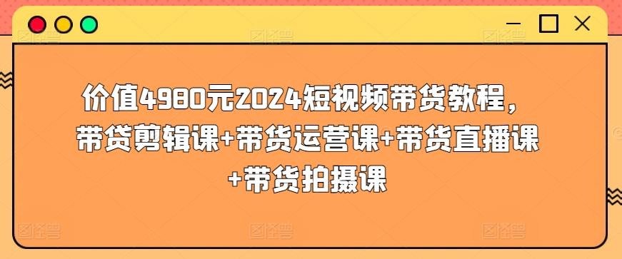 价值4980元2024短视频带货教程,带贷剪辑课+带货运营课+带货直播课+带货拍摄课-威云科技 余香的脑洞