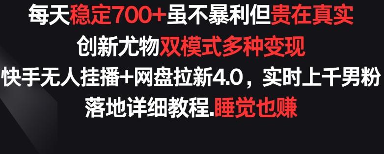 每天稳定700+，收益不高但贵在真实，创新尤物双模式多渠种变现，快手无人挂播+网盘拉新4.0【揭秘】-威云科技 余香的脑洞
