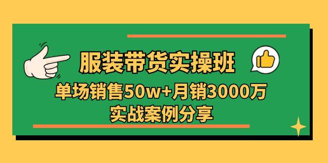 服装带货实操培训班:单场销售50w+月销3000万实战案例分享(27节-威云科技 余香的脑洞
