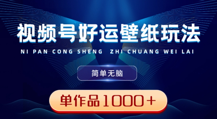 视频号好运壁纸玩法，简单无脑，发一个爆一个，单作品收益1000＋-威云科技 余香的脑洞
