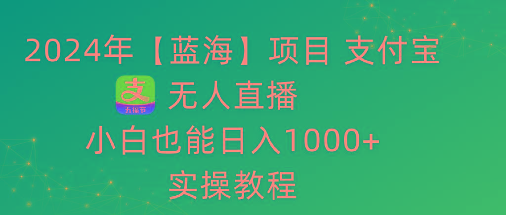 2024年【蓝海】项目 支付宝无人直播 小白也能日入1000+  实操教程-威云科技 余香的脑洞