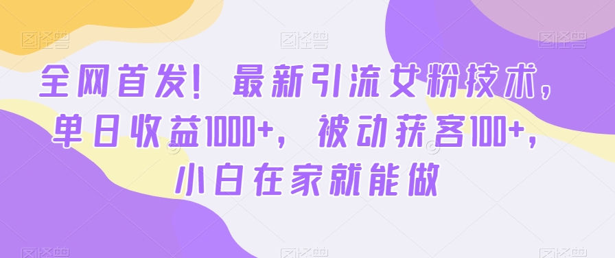 全网首发！最新引流女粉技术，单日收益1000+，被动获客100+，小白在家就能做【揭秘】-威云科技 余香的脑洞