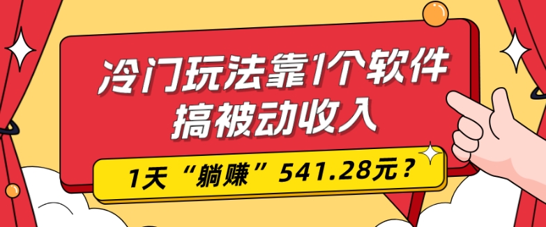 0基础可上手，冷门玩法靠1个软件搞被动收入，1天“躺赚”541.28元？-威云科技 余香的脑洞