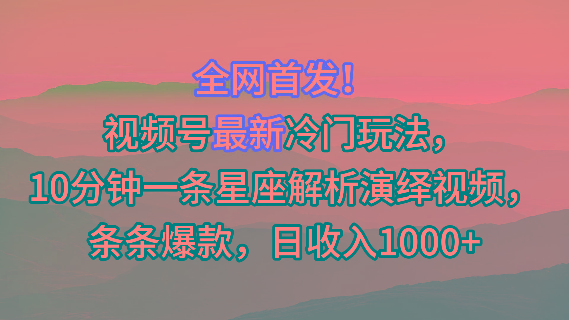 视频号最新冷门玩法，10分钟一条星座解析演绎视频，条条爆款，日收入1000+-威云科技 余香的脑洞