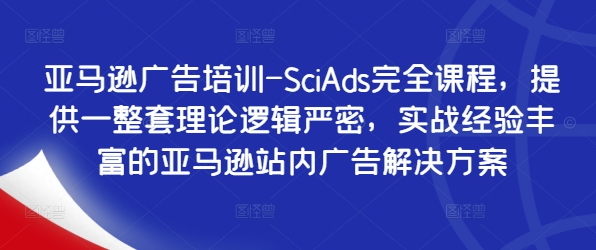 亚马逊广告培训-SciAds完全课程，提供一整套理论逻辑严密，实战经验丰富的亚马逊站内广告解决方案-威云科技 余香的脑洞