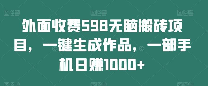 外面收费598无脑搬砖项目，一键生成作品，一部手机日赚1000+-威云科技 余香的脑洞