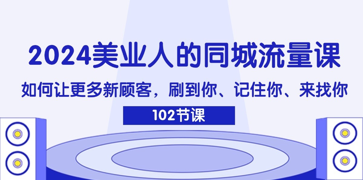 2024美业人的同城流量课：如何让更多新顾客，刷到你、记住你、来找你-威云科技 余香的脑洞