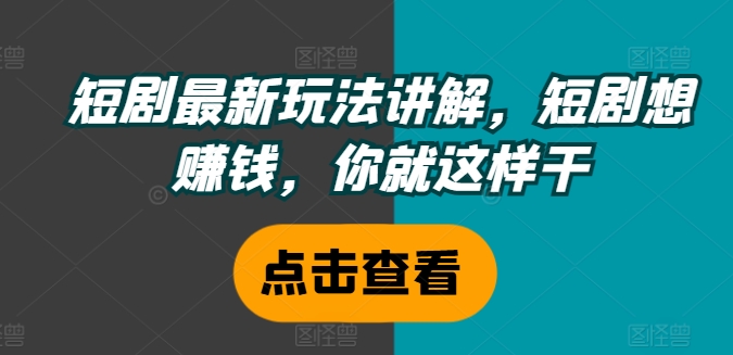 短剧最新玩法讲解，短剧想赚钱，你就这样干-威云科技 余香的脑洞