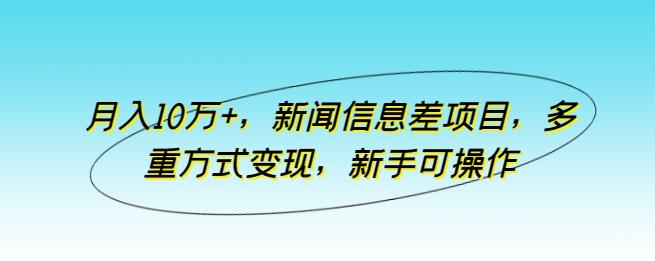 月入10万+，新闻信息差项目，多重方式变现，新手可操作【揭秘】-威云科技 余香的脑洞