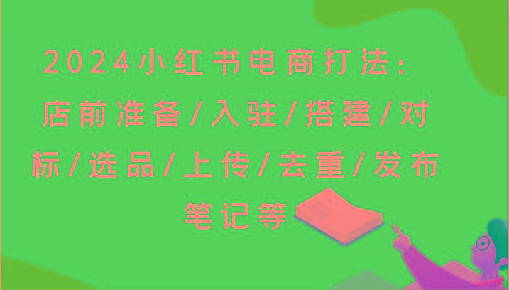 2024小红书电商打法：店前准备/入驻/搭建/对标/选品/上传/去重/发布笔记等-威云科技 余香的脑洞