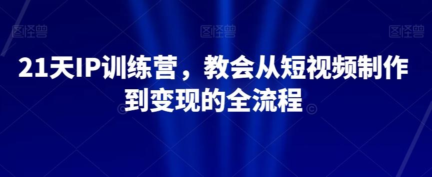 21天IP训练营，教会从短视频制作到变现的全流程-威云科技 余香的脑洞