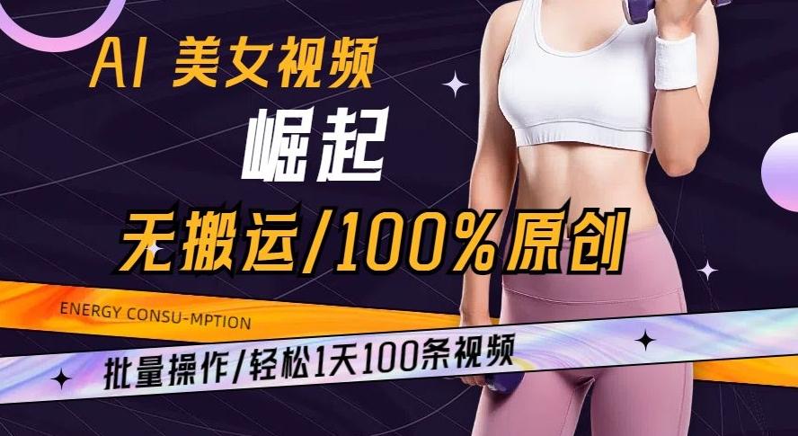 AI美女视频崛起玩法无搬运100%原创批量操作轻松1天100条【揭秘】-威云科技 余香的脑洞