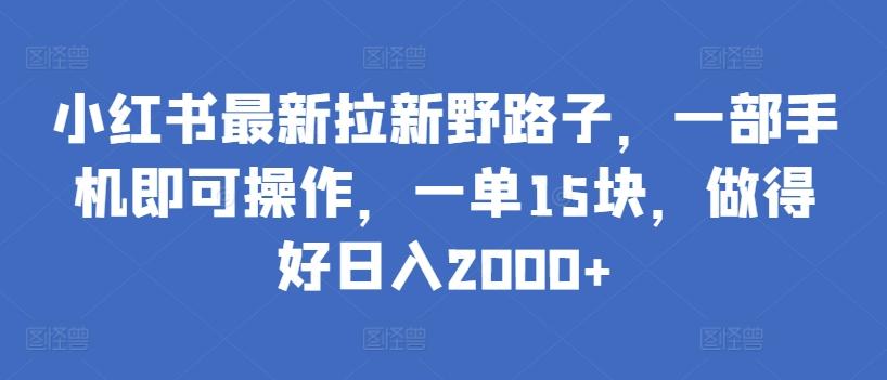 小红书最新拉新野路子，一部手机即可操作，一单15块，做得好日入2000+【揭秘】-威云科技 余香的脑洞